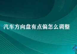 汽车方向盘有点偏怎么调整(如何调整汽车方向盘偏移)