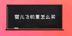 新生婴儿几个月才能坐飞机？(婴儿飞机票怎么买)