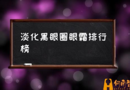 去黑眼圈眼霜排行榜前8强？(淡化黑眼圈眼霜排行榜)