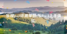 乐视pro3评测单摄(乐Pro 3上手体验)