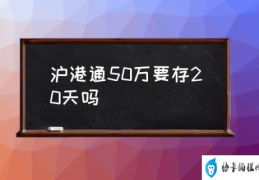 开通沪港通条件？(沪港通50万要存20天吗)