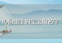 10份出生的宝宝取名字(10月出生宝宝起名取名介绍)