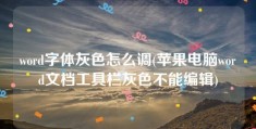 word字体灰色怎么调(苹果电脑word文档工具栏灰色不能编辑)