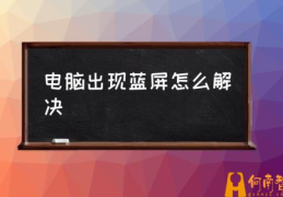 电脑蓝屏我该怎么办？(电脑出现蓝屏怎么解决)