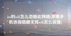 ios的wifi怎么忽略此网络(苹果手机连接隐藏无线wifi怎么设置)