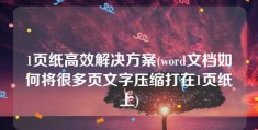 1页纸高效解决方案(word文档如何将很多页文字压缩打在1页纸上)