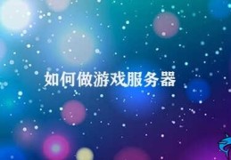 如何做游戏服务器(如何打造稳定高效的游戏服务器)