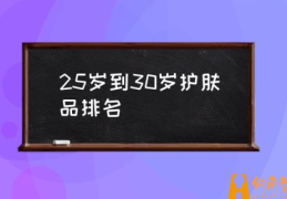 25岁到30岁护肤品排名(25岁女娃用什么护肤品？)