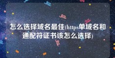 怎么选择域名最佳(https单域名和通配符证书该怎么选择)