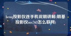 benq投影仪连手机说明讲解(明基投影仪mx763怎么联网)