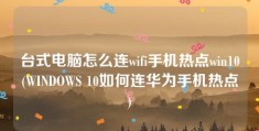 台式电脑怎么连wifi手机热点win10(WINDOWS 10如何连华为手机热点)