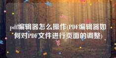 pdf编辑器怎么操作(PDF编辑器如何对PDF文件进行页面的调整)