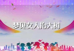 梦见女人抬大树(怎么解梦)