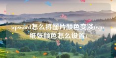 wpsword怎么将图片颜色变淡(wps纸张颜色怎么设置)