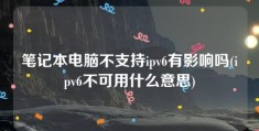 笔记本电脑不支持ipv6有影响吗(ipv6不可用什么意思)