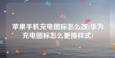 苹果手机充电图标怎么改(华为充电图标怎么更换样式)