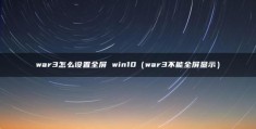 war3怎么设置全屏(win10（war3不能全屏显示）)