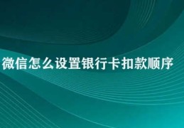 微信怎么设置银行卡扣款顺序(微信银行卡支付设置)