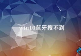 win10蓝牙搜不到(win10蓝牙搜不到)