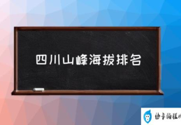 四川山峰海拔排名(四川省海拔高度一览表？)