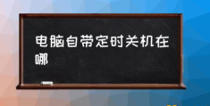 电脑盘怎么设置定时关闭？(电脑自带定时关机在哪)