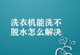 洗衣机能洗不脱水怎么解决(洗衣机脱水不彻底解决方法)