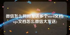 微信怎么同时发送多个word文档(wps文档怎么微信大发送)