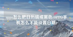 oppo怎么把日历搞成黑色(OPPO手机怎么不能设置日期)