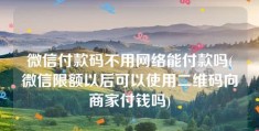 微信付款码不用网络能付款吗(微信限额以后可以使用二维码向商家付钱吗)