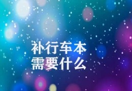 补行车本需要什么(补行车本所需材料及流程)