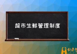 生鲜超市该怎么管理？(超市生鲜管理制度)