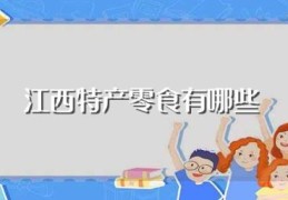 江西特产零食有哪些(江西有什么特产)