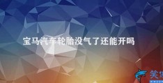 宝马汽车轮胎没气了还能开吗(宝马汽车轮胎没气了如何处理)