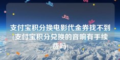 支付宝积分换电影代金券找不到(支付宝积分兑换的音响有手续费吗)