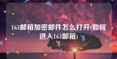 163邮箱加密邮件怎么打开(如何进入163邮箱)