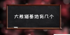 中国哪些地方有熊猫基地？(大熊猫基地有几个)