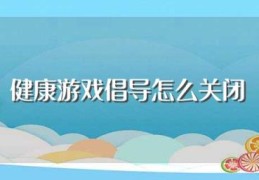 健康游戏倡导怎么关闭(游戏健康倡导关闭步骤)