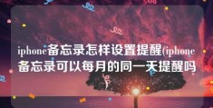 iphone备忘录怎样设置提醒(iphone备忘录可以每月的同一天提醒吗)