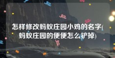 怎样修改蚂蚁庄园小鸡的名字(蚂蚁庄园的便便怎么铲掉)