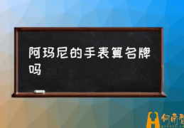 阿玛尼手表怎么样？(阿玛尼的手表算名牌吗)