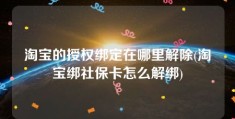 淘宝的授权绑定在哪里解除(淘宝绑社保卡怎么解绑)