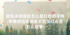 微信未读语音怎么是红色的字体(苹果微信来消息不显示红点是怎么回事)