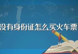 没有身份证怎么买火车票(没有身份证买火车票方法)