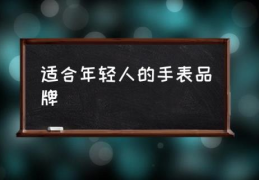 适合年轻人的手表品牌(90后适合戴什么品牌的腕表？)