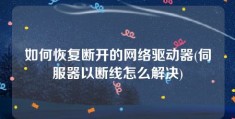 如何恢复断开的网络驱动器(伺服器以断线怎么解决)