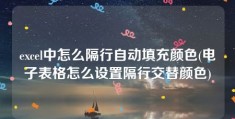 excel中怎么隔行自动填充颜色(电子表格怎么设置隔行交替颜色)