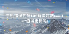 手机错误代码1302解决方法(miui1302值得更新吗)