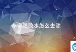 车窗膜胶水怎么去除(车主必知去除车窗膜胶水的几种方法)