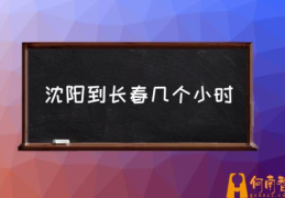 沈阳离吉林长春多少公里？(沈阳到长春几个小时)