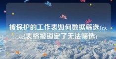 被保护的工作表如何数据筛选(excel表格被锁定了无法筛选)